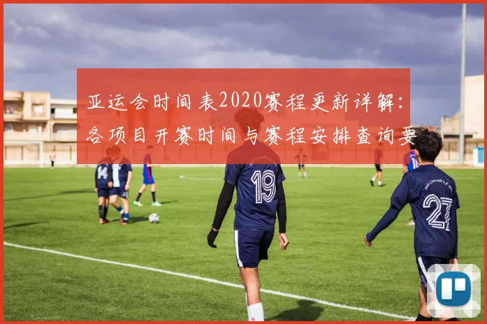 亚运会时间表2020赛程更新详解:各项目开赛时间与赛程安排查询要点