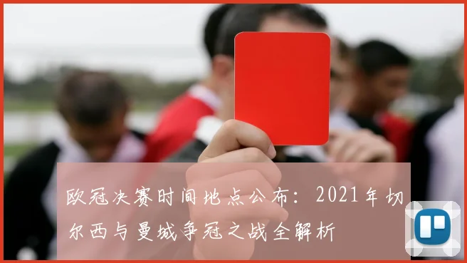 欧冠决赛时间地点公布:2021年切尔西与曼城争冠之战全解析