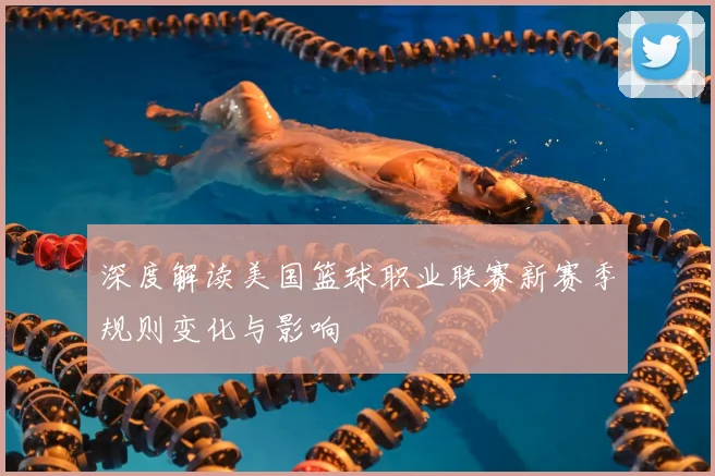 深度解读美国篮球职业联赛新赛季规则变化与影响