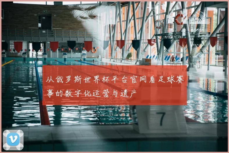 从俄罗斯世界杯平台官网看足球赛事的数字化运营与遗产