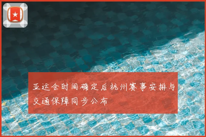 亚运会时间确定后杭州赛事安排与交通保障同步公布