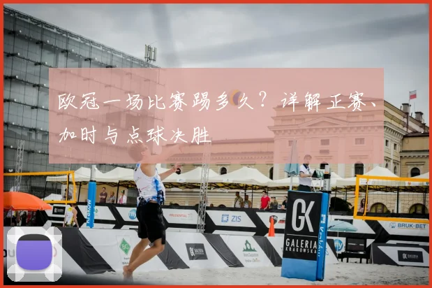 欧冠一场比赛踢多久？详解正赛、加时与点球决胜