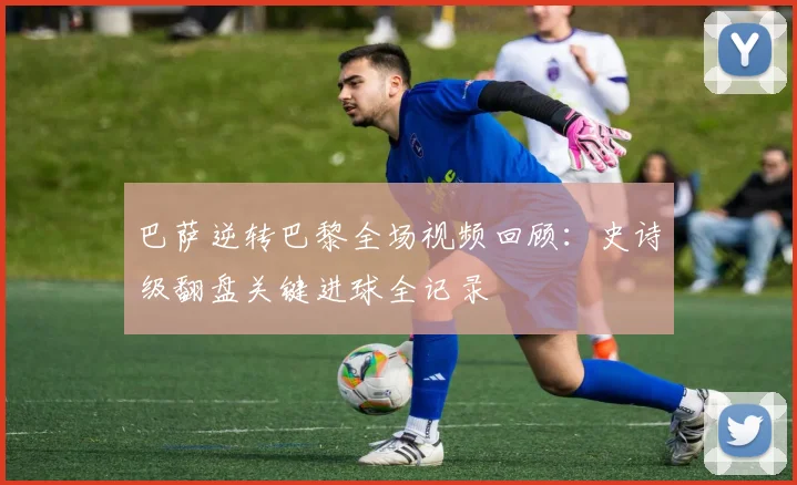 巴萨逆转巴黎全场视频回顾:史诗级翻盘关键进球全记录