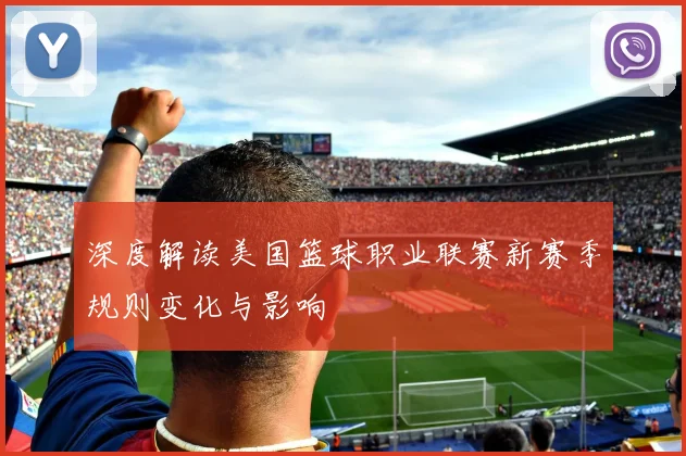 深度解读美国篮球职业联赛新赛季规则变化与影响